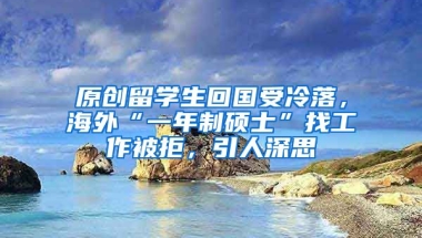 原创留学生回国受冷落，海外“一年制硕士”找工作被拒，引人深思