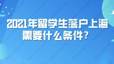 留学生落户上海需要什么条件？附上海留学生落户流程详细说明！