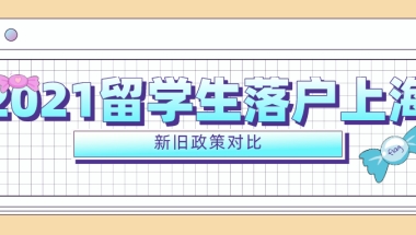 2021留学生落户上海政策出台，5大变化深度剖析（附新旧政策对比）