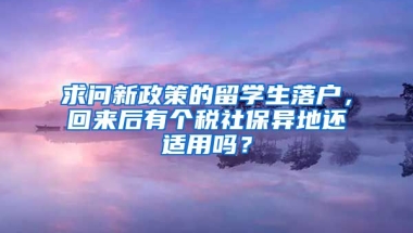 求问新政策的留学生落户，回来后有个税社保异地还适用吗？