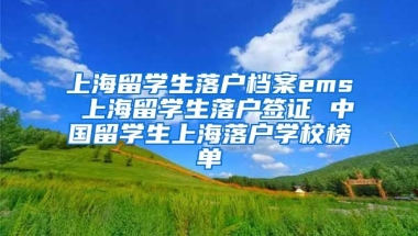 上海留学生落户档案ems 上海留学生落户签证 中国留学生上海落户学校榜单