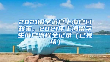 2021留学落户上海户口政策，2021年上海留学生落户流程全记录（已完结）