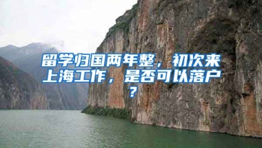 留学归国两年整，初次来上海工作，是否可以落户？