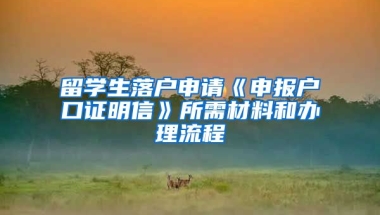 留学生落户申请《申报户口证明信》所需材料和办理流程