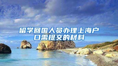 留学回国人员办理上海户口需提交的材料