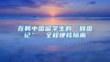 在韩中国留学生的“回国记”：全程硬核隔离