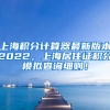 上海积分计算器最新版本2022，上海居住证积分模拟查询细则！