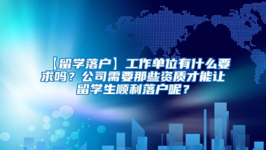 【留学落户】工作单位有什么要求吗？公司需要那些资质才能让留学生顺利落户呢？