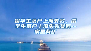 留学生落户上海失败，留学生落户上海失败案例--家里有矿