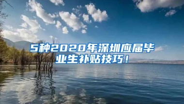 5种2020年深圳应届毕业生补贴技巧！