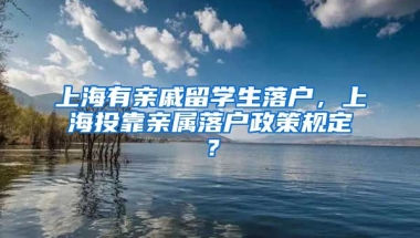 上海有亲戚留学生落户，上海投靠亲属落户政策规定？