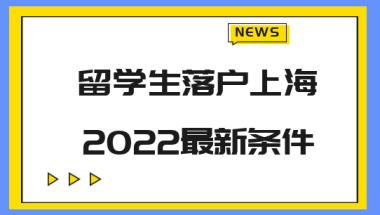 2022留学生落户上海最新条件是什么？留学生必看！