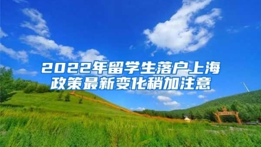 2022年留学生落户上海政策最新变化稍加注意