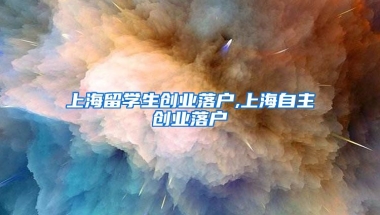 上海留学生创业落户,上海自主创业落户