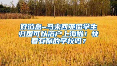 好消息~马来西亚留学生归国可以落户上海啦！快看有你的学校吗？