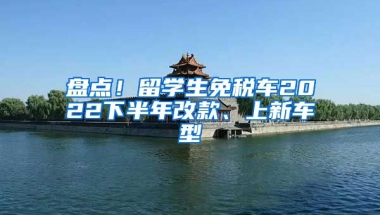 盘点！留学生免税车2022下半年改款、上新车型