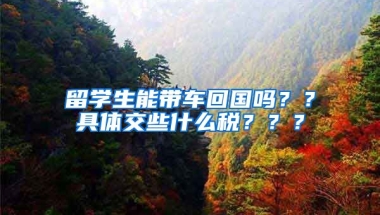 留学生能带车回国吗？？具体交些什么税？？？