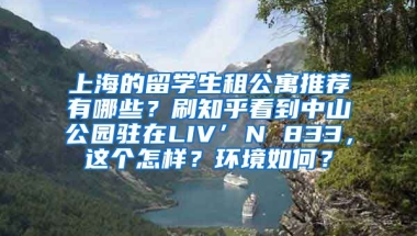 上海的留学生租公寓推荐有哪些？刷知乎看到中山公园驻在LIV’N 833，这个怎样？环境如何？