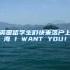 英国留学生们快来落户上海 I WANT YOU！