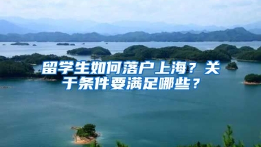 留学生如何落户上海？关于条件要满足哪些？