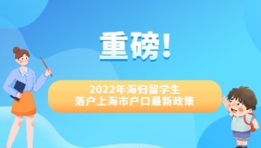 重磅!2022年海归留学生落户上海市户口最新政策