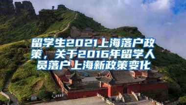 留学生2021上海落户政策，关于2016年留学人员落户上海新政策变化