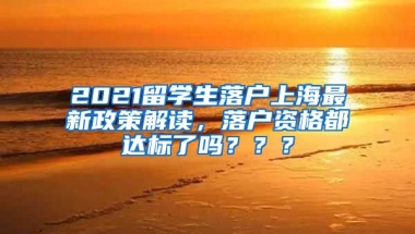 2021留学生落户上海最新政策解读，落户资格都达标了吗？？？