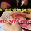 4月份，这5项补贴也有机会领取了，有的人能拿到50000元？