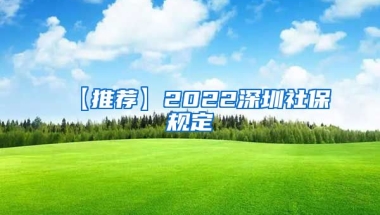 【推荐】2022深圳社保规定