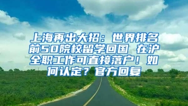 上海再出大招：世界排名前50院校留学回国 在沪全职工作可直接落户！如何认定？官方回复