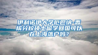 伊利诺伊大学厄巴纳-香槟分校硕士留学回国可以在上海落户吗？