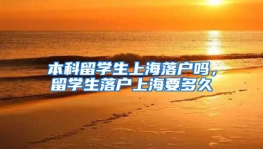 本科留学生上海落户吗，留学生落户上海要多久