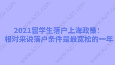 2021留学生落户上海政策：相对来说落户条件是最宽松的一年