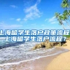 上海留学生落户政策流程，上海留学生落户流程？