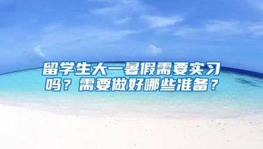 留学生大一暑假需要实习吗？需要做好哪些准备？