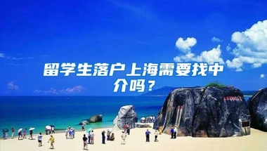 留学生落户上海需要找中介吗？