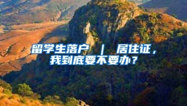 留学生落户 ｜ 居住证，我到底要不要办？