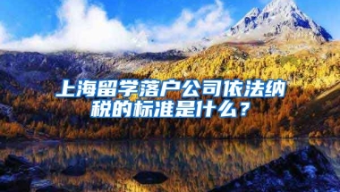 上海留学落户公司依法纳税的标准是什么？