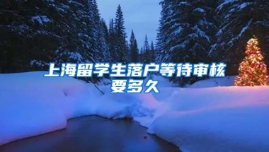 上海留学生落户等待审核要多久