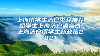 上海留学生落户中介推荐 留学生上海落户语言班 上海落户留学生新政策2021