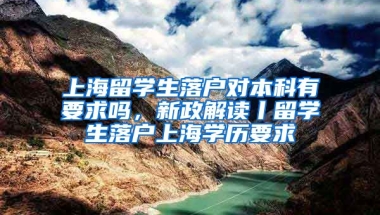 上海留学生落户对本科有要求吗，新政解读丨留学生落户上海学历要求