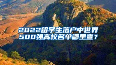 2022留学生落户中世界500强高校名单哪里查？