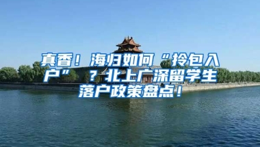 真香！海归如何“拎包入户” ？北上广深留学生落户政策盘点！