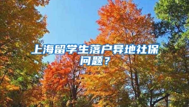 上海留学生落户异地社保问题？