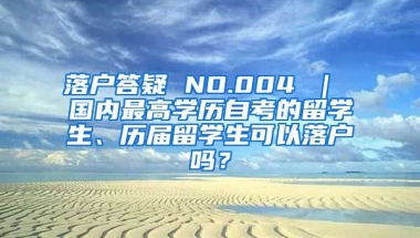 落户答疑 NO.004 ｜ 国内最高学历自考的留学生、历届留学生可以落户吗？