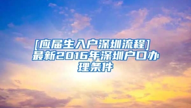 [应届生入户深圳流程] 最新2016年深圳户口办理条件