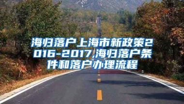 海归落户上海市新政策2016-2017,海归落户条件和落户办理流程