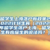 留学生上海落户新政策2022计划生育（2022年留学生落户上海，留学生有应届生的说法吗？）