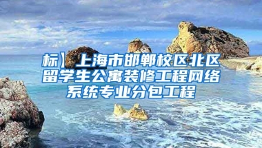 标】上海市邯郸校区北区留学生公寓装修工程网络系统专业分包工程