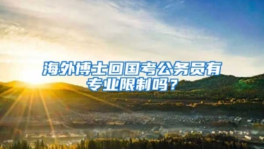 海外博士回国考公务员有专业限制吗？